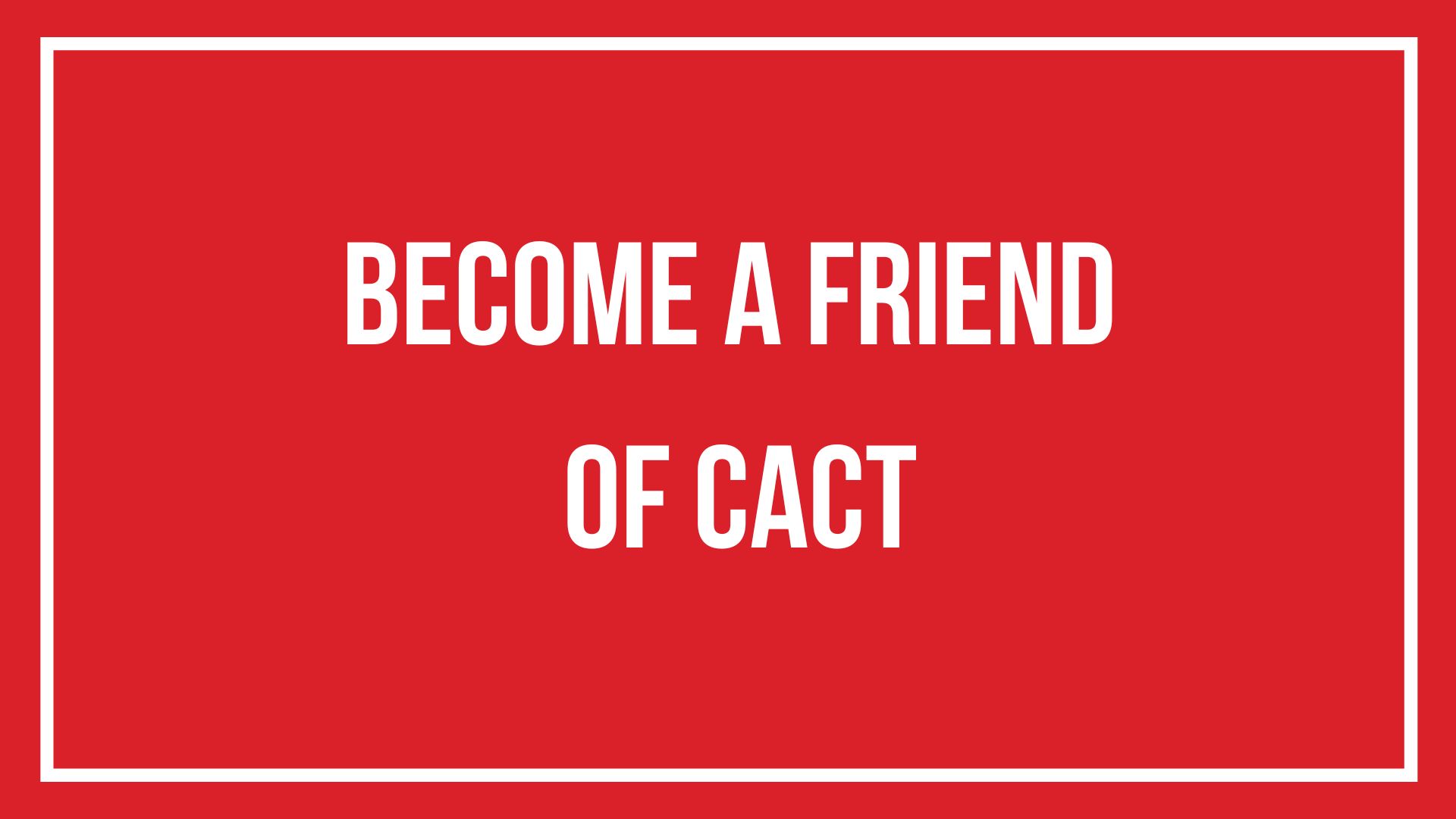 Text design saying 'Become a Friend of CACT'